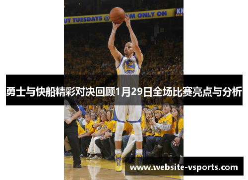 勇士与快船精彩对决回顾1月29日全场比赛亮点与分析