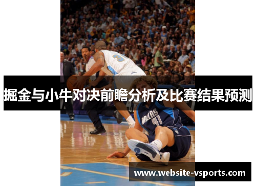 掘金与小牛对决前瞻分析及比赛结果预测