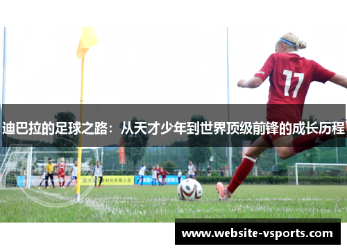迪巴拉的足球之路：从天才少年到世界顶级前锋的成长历程