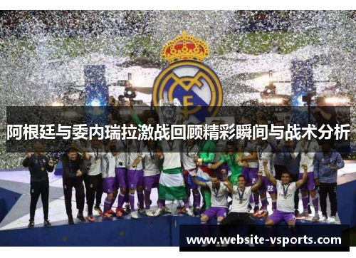 阿根廷与委内瑞拉激战回顾精彩瞬间与战术分析