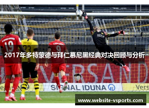 2017年多特蒙德与拜仁慕尼黑经典对决回顾与分析