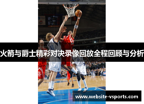 火箭与爵士精彩对决录像回放全程回顾与分析