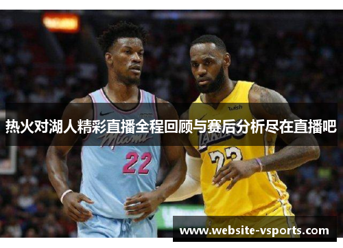 热火对湖人精彩直播全程回顾与赛后分析尽在直播吧